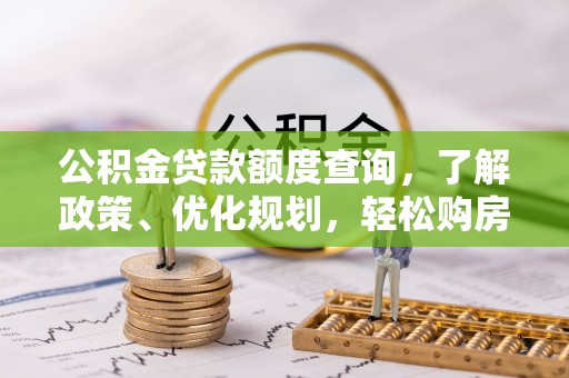 扶余公积金贷款额度查询，了解政策、优化规划，轻松购房不是梦