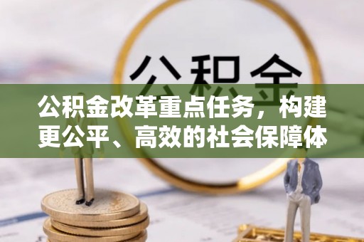 扶余公积金改革重点任务，构建更公平、高效的社会保障体系