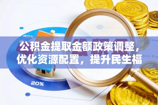 扶余公积金提取金额政策调整，优化资源配置，提升民生福祉