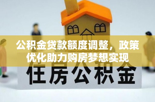 扶余公积金贷款额度调整，政策优化助力购房梦想实现