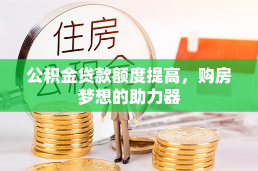 扶余公积金贷款额度提高，购房梦想的助力器