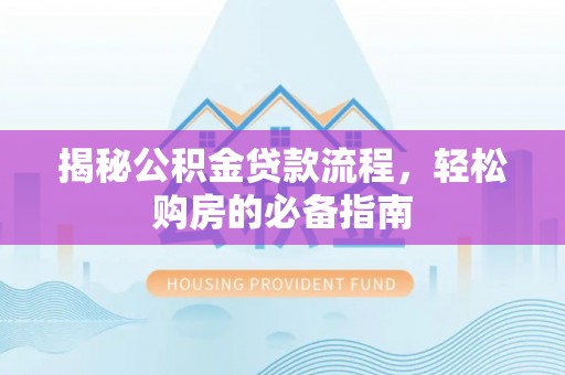 扶余揭秘公积金贷款流程，轻松购房的必备指南