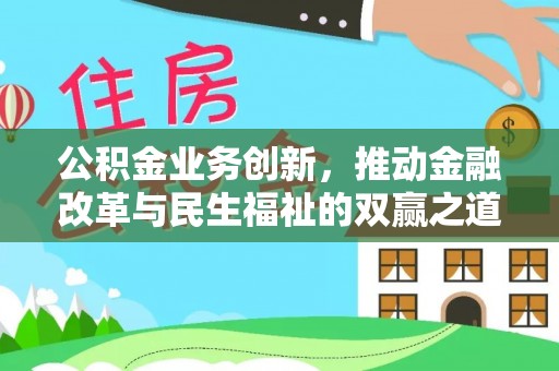 扶余公积金业务创新，推动金融改革与民生福祉的双赢之道