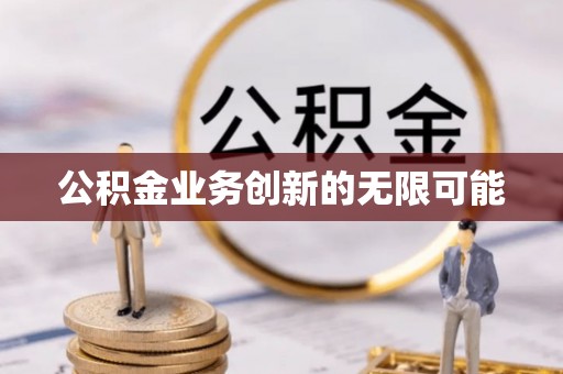 扶余公积金业务创新的无限可能