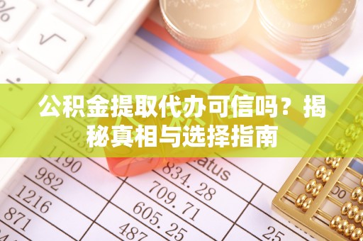 扶余公积金提取代办可信吗？揭秘真相与选择指南