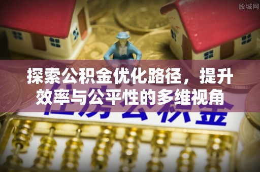 扶余探索公积金优化路径，提升效率与公平性的多维视角