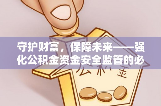 扶余守护财富，保障未来——强化公积金资金安全监管的必要性