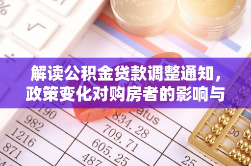 扶余解读公积金贷款调整通知，政策变化对购房者的影响与应对策略