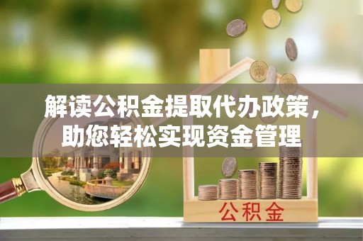 扶余解读公积金提取代办政策，助您轻松实现资金管理