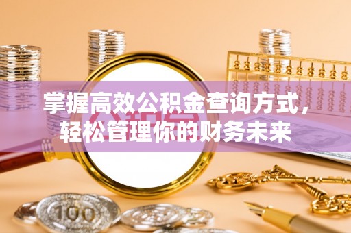 扶余掌握高效公积金查询方式，轻松管理你的财务未来