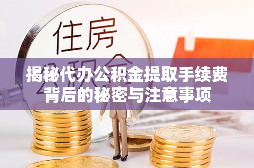 扶余揭秘代办公积金提取手续费背后的秘密与注意事项
