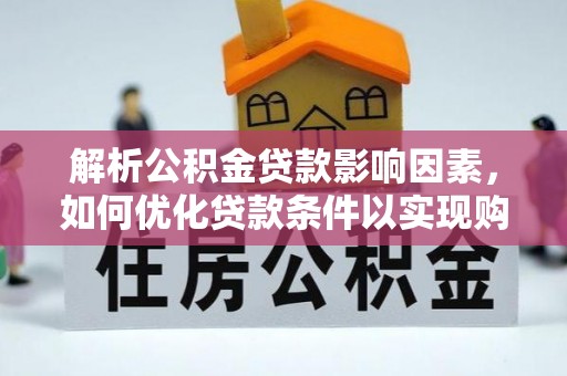 扶余解析公积金贷款影响因素，如何优化贷款条件以实现购房梦想