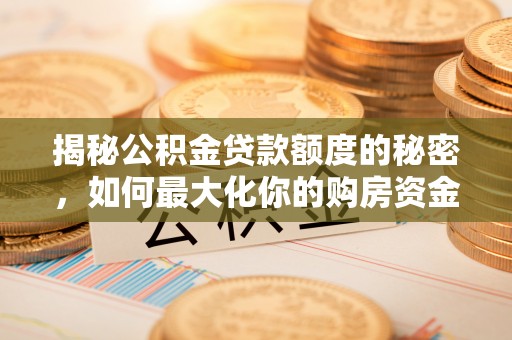 扶余揭秘公积金贷款额度的秘密，如何最大化你的购房资金