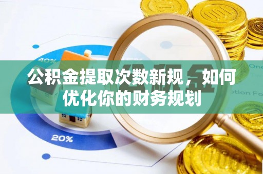 扶余公积金提取次数新规，如何优化你的财务规划