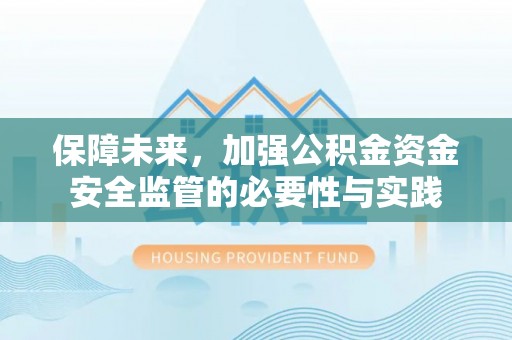 扶余保障未来，加强公积金资金安全监管的必要性与实践