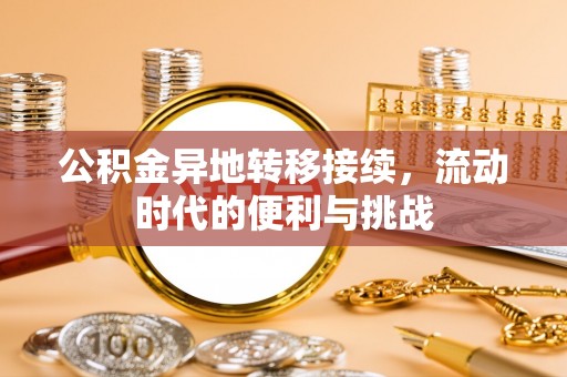 扶余公积金异地转移接续，流动时代的便利与挑战