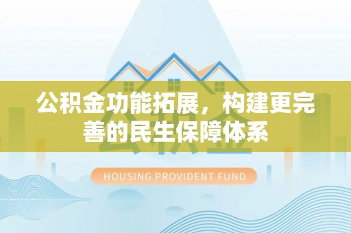 扶余公积金功能拓展，构建更完善的民生保障体系