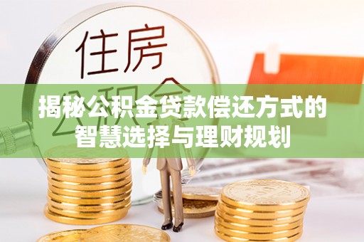 扶余揭秘公积金贷款偿还方式的智慧选择与理财规划
