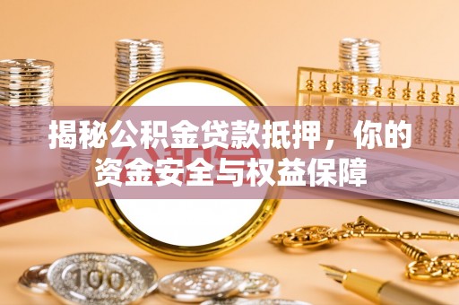 扶余揭秘公积金贷款抵押，你的资金安全与权益保障