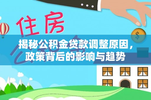 扶余揭秘公积金贷款调整原因，政策背后的影响与趋势
