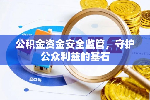 扶余公积金资金安全监管，守护公众利益的基石