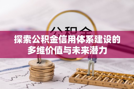 扶余探索公积金信用体系建设的多维价值与未来潜力