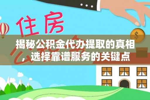 扶余揭秘公积金代办提取的真相，选择靠谱服务的关键点
