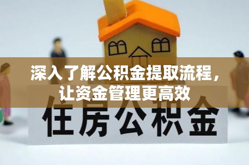 扶余深入了解公积金提取流程，让资金管理更高效