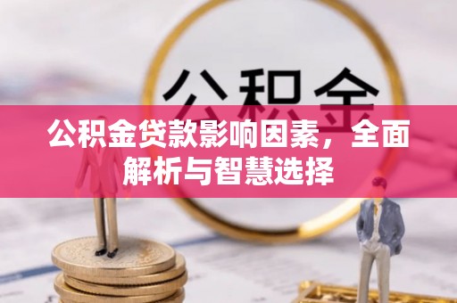 扶余公积金贷款影响因素，全面解析与智慧选择