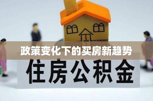 扶余政策变化下的买房新趋势
