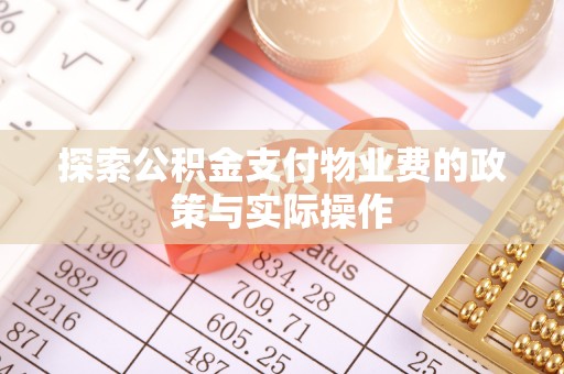 扶余探索公积金支付物业费的政策与实际操作