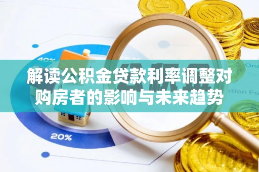 扶余解读公积金贷款利率调整对购房者的影响与未来趋势