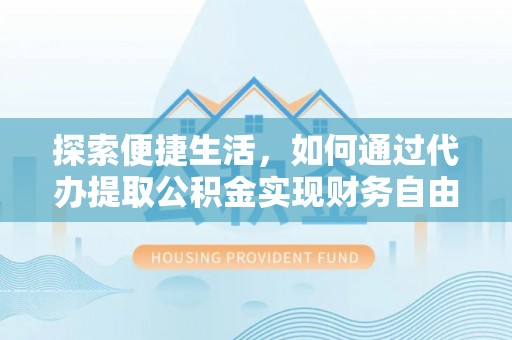 扶余探索便捷生活，如何通过代办提取公积金实现财务自由