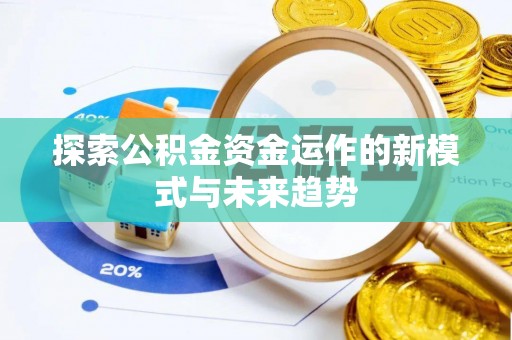 扶余探索公积金资金运作的新模式与未来趋势