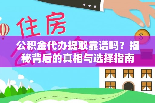 扶余公积金代办提取靠谱吗？揭秘背后的真相与选择指南