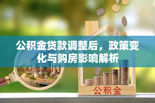 扶余公积金贷款调整后，政策变化与购房影响解析