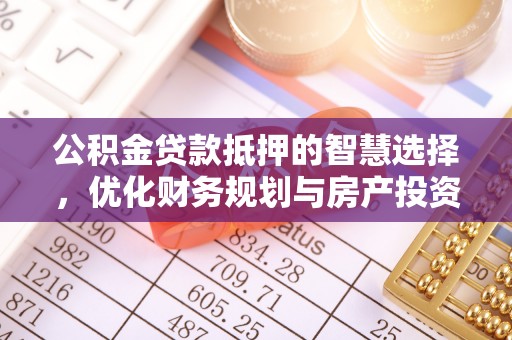 扶余公积金贷款抵押的智慧选择，优化财务规划与房产投资