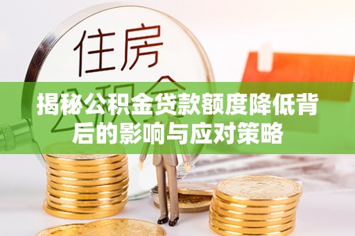 扶余揭秘公积金贷款额度降低背后的影响与应对策略