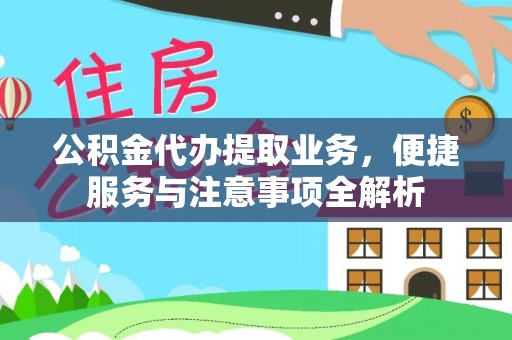 扶余公积金代办提取业务，便捷服务与注意事项全解析