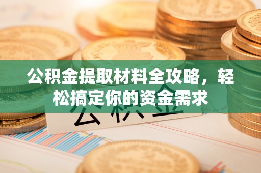 扶余公积金提取材料全攻略，轻松搞定你的资金需求
