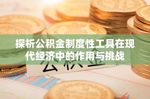 扶余探析公积金制度性工具在现代经济中的作用与挑战