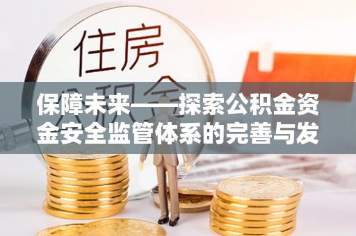 扶余保障未来——探索公积金资金安全监管体系的完善与发展