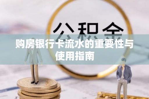 扶余购房银行卡流水的重要性与使用指南