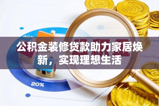 扶余公积金装修贷款助力家居焕新，实现理想生活