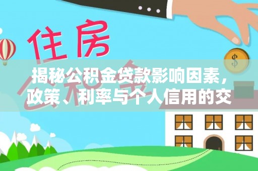 扶余揭秘公积金贷款影响因素，政策、利率与个人信用的交织作用