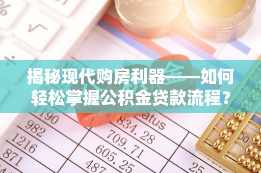 扶余揭秘现代购房利器——如何轻松掌握公积金贷款流程？