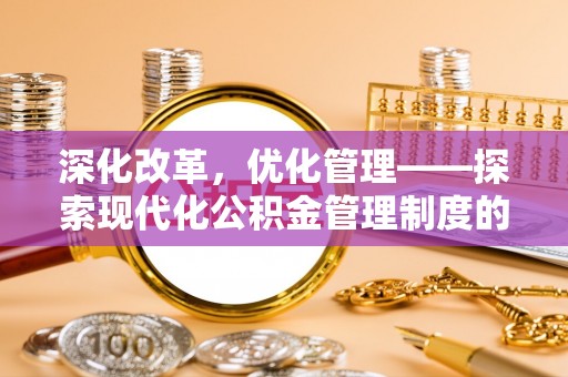 扶余深化改革，优化管理——探索现代化公积金管理制度的实践与未来