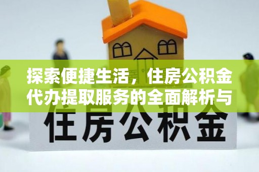 扶余探索便捷生活，住房公积金代办提取服务的全面解析与优势