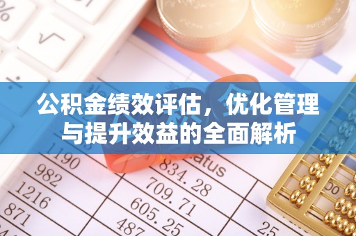 扶余公积金绩效评估，优化管理与提升效益的全面解析