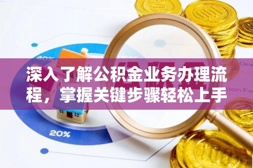 扶余深入了解公积金业务办理流程，掌握关键步骤轻松上手
